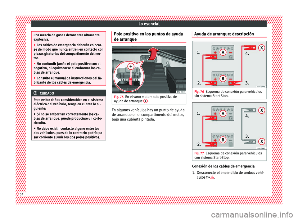 Seat Alhambra 2015  Manual de instrucciones (in Spanish) Lo esencial
una mezcla de gases detonantes altamente
exp
lo
siva.
● Los cables de emergencia deberán colocar-
se de modo que nunca entr
 en en contacto con
piezas giratorias del compartimento del m