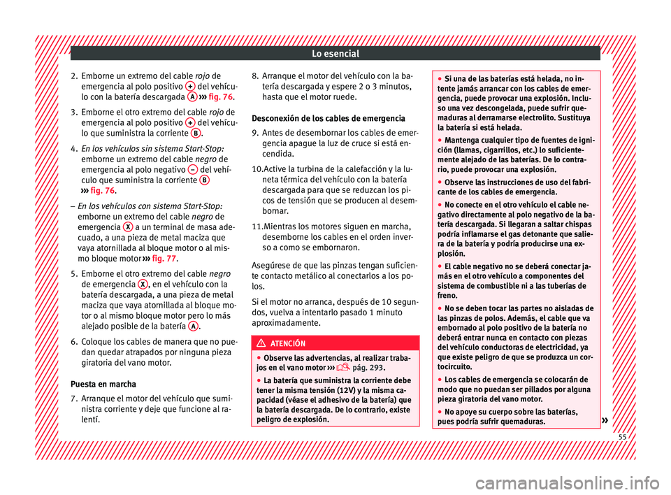 Seat Alhambra 2015  Manual de instrucciones (in Spanish) Lo esencial
2. Emborne un extremo del cable  rojo
 de
emer gencia al polo positivo  +  del vehícu-
lo c on l
a b
atería descargada  A  
› ›› 
fig. 76
.
3.
Emborne el otro extremo del cable  ro