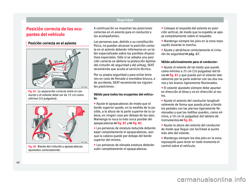 Seat Alhambra 2015 Manual de instrucciones (in Spanish) Seguridad
Posición correcta de los ocu-
p ant
e
s del vehículo
Posición correcta en el asiento Fig. 81
La separación correcta entre el con-
duct or
y
el volante debe ser de 25 cm como
mínimo ( Seat Alhambra 2015 Manual de instrucciones (in Spanish) Seguridad
Posición correcta de los ocu-
p ant
e
s del vehículo
Posición correcta en el asiento Fig. 81
La separación correcta entre el con-
duct or
y
el volante debe ser de 25 cm como
mínimo (