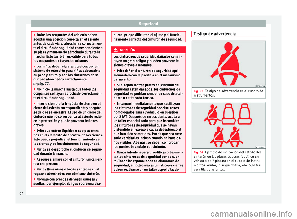 Seat Alhambra 2015  Manual de instrucciones (in Spanish) Seguridad
●
Todo s
 los ocupantes del vehículo deben
adoptar una posición correcta en el asiento
antes de cada viaje, abrocharse correctamen-
te el cinturón de seguridad correspondiente a
su plaz