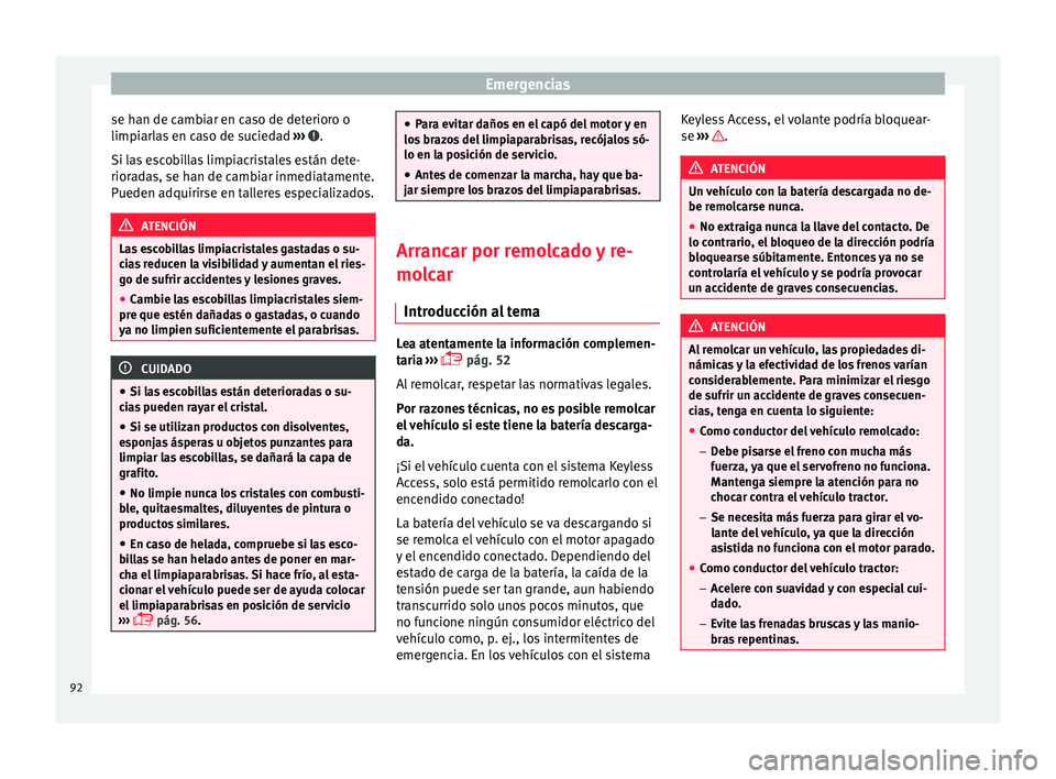 Seat Alhambra 2015  Manual de instrucciones (in Spanish) Emergencias
se han de cambiar en caso de deterioro o
limpi arl
a
s en caso de suciedad  ›››  .
Si l a
s
 escobillas limpiacristales están dete-
rioradas, se han de cambiar inmediatamente.
Puede