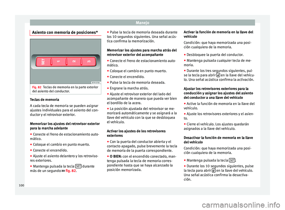 Seat Alhambra 2010 Manual de instrucciones (in Spanish) Manejo
Asiento con memoria de posiciones* Fig. 82
Teclas de memoria en la parte exterior
del asiento del conductor. Teclas de memoria
A cada tecla de memoria se pueden asignar
ajustes individuales par Seat Alhambra 2010 Manual de instrucciones (in Spanish) Manejo
Asiento con memoria de posiciones* Fig. 82
Teclas de memoria en la parte exterior
del asiento del conductor. Teclas de memoria
A cada tecla de memoria se pueden asignar
ajustes individuales par