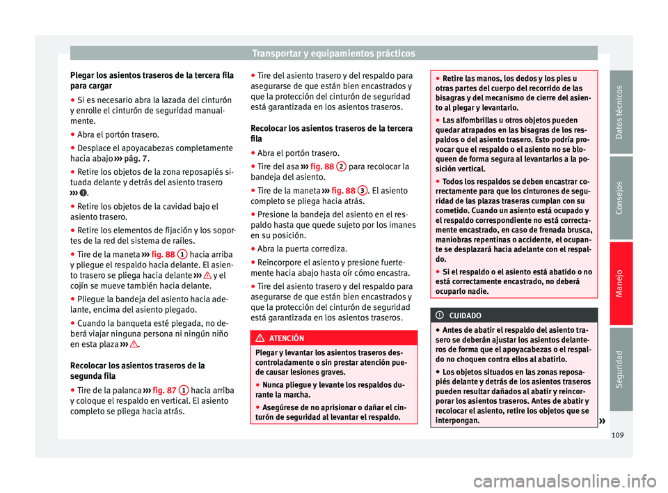 Seat Alhambra 2010 Manual de instrucciones (in Spanish) Transportar y equipamientos prácticos
Plegar los asientos traseros de la tercera fila
para cargar
● Si es necesario abra la lazada del cinturón
y enrolle el cinturón de seguridad manual-
mente.
Seat Alhambra 2010 Manual de instrucciones (in Spanish) Transportar y equipamientos prácticos
Plegar los asientos traseros de la tercera fila
para cargar
● Si es necesario abra la lazada del cinturón
y enrolle el cinturón de seguridad manual-
mente.