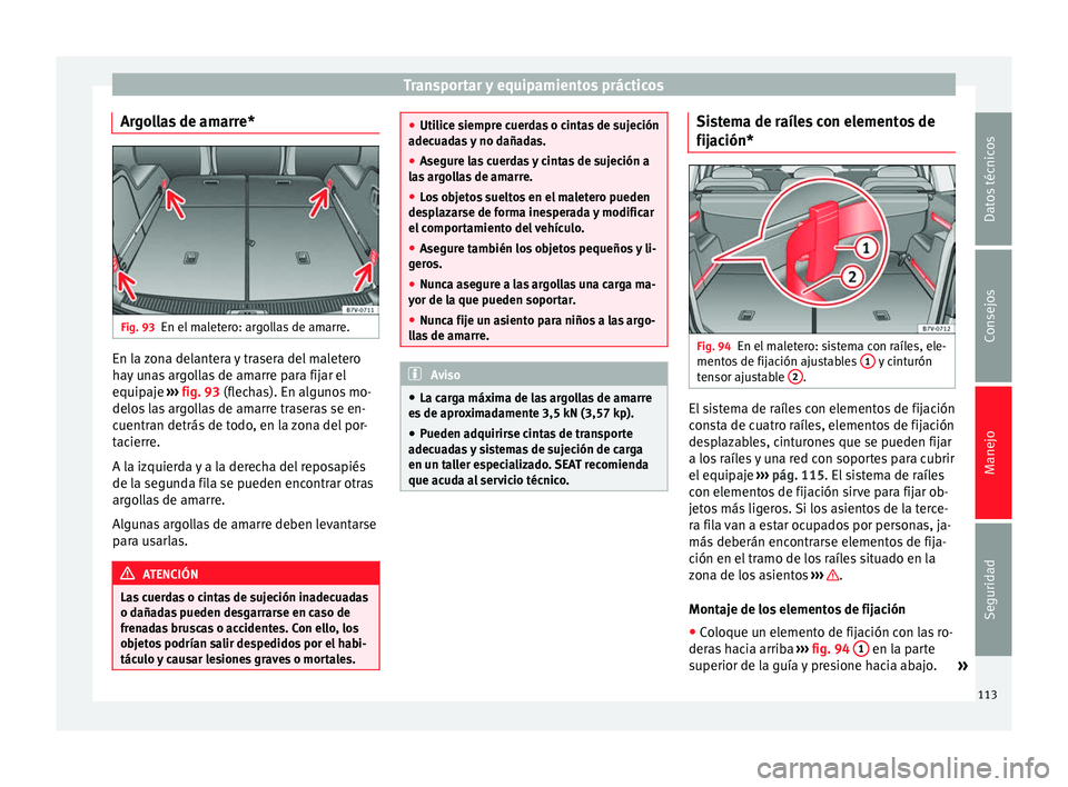 Seat Alhambra 2010 Manual de instrucciones (in Spanish) Transportar y equipamientos prácticos
Argollas de amarre* Fig. 93
En el maletero: argollas de amarre. En la zona delantera y trasera del maletero
hay unas argollas de amarre para fijar el
equipaje
Seat Alhambra 2010 Manual de instrucciones (in Spanish) Transportar y equipamientos prácticos
Argollas de amarre* Fig. 93
En el maletero: argollas de amarre. En la zona delantera y trasera del maletero
hay unas argollas de amarre para fijar el
equipaje