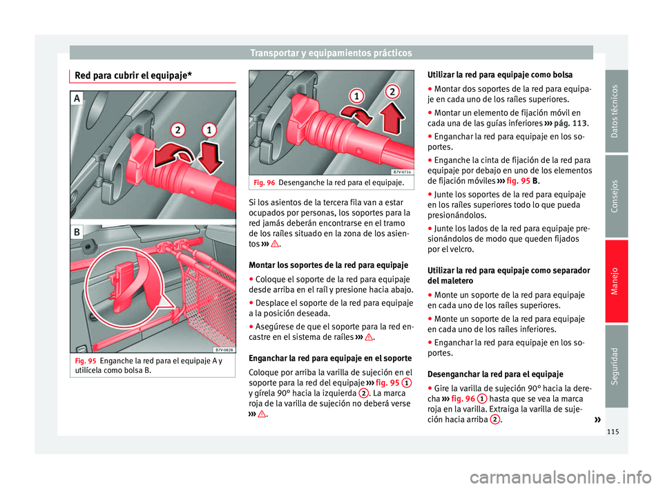 Seat Alhambra 2010 Manual de instrucciones (in Spanish) Transportar y equipamientos prácticos
Red para cubrir el equipaje* Fig. 95
Enganche la red para el equipaje A y
utilícela como bolsa B. Fig. 96
Desenganche la red para el equipaje. Si los asientos d Seat Alhambra 2010 Manual de instrucciones (in Spanish) Transportar y equipamientos prácticos
Red para cubrir el equipaje* Fig. 95
Enganche la red para el equipaje A y
utilícela como bolsa B. Fig. 96
Desenganche la red para el equipaje. Si los asientos d