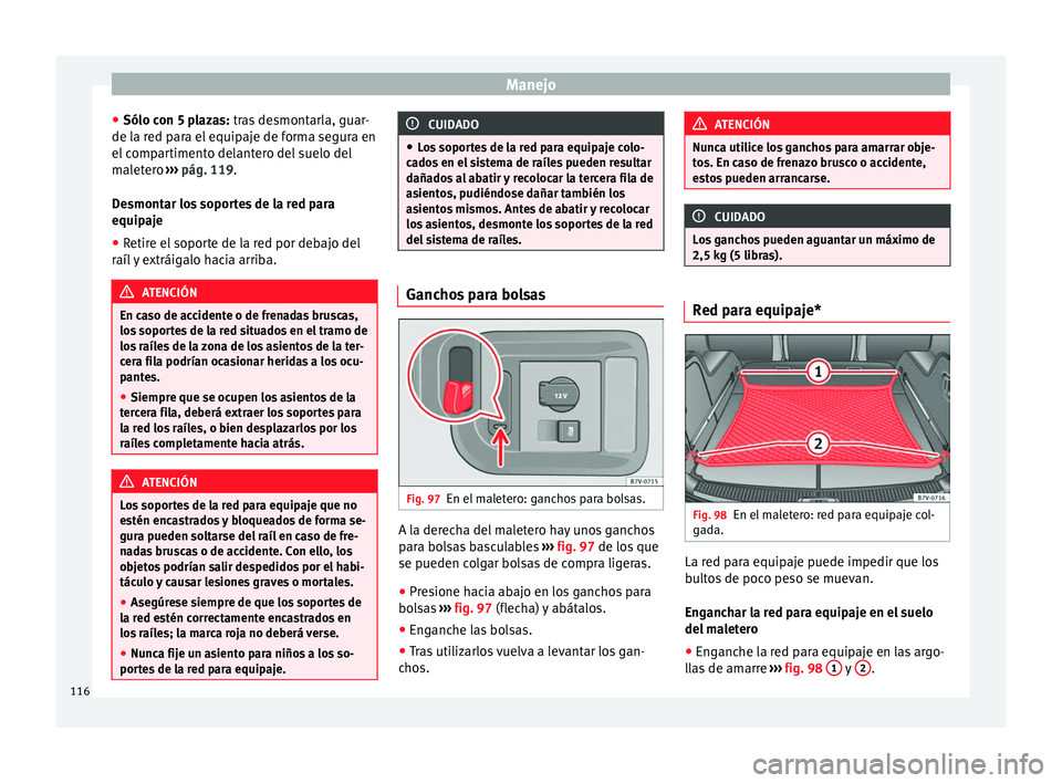 Seat Alhambra 2010 Manual de instrucciones (in Spanish) Manejo
● Sólo con 5 plazas: tras desmontarla, guar-
de l a r
ed para el equipaje de forma segura en
el compartimento delantero del suelo del
maletero ››› pág. 119
.
Desmontar los soportes Seat Alhambra 2010 Manual de instrucciones (in Spanish) Manejo
● Sólo con 5 plazas: tras desmontarla, guar-
de l a r
ed para el equipaje de forma segura en
el compartimento delantero del suelo del
maletero ››› pág. 119
.
Desmontar los soportes