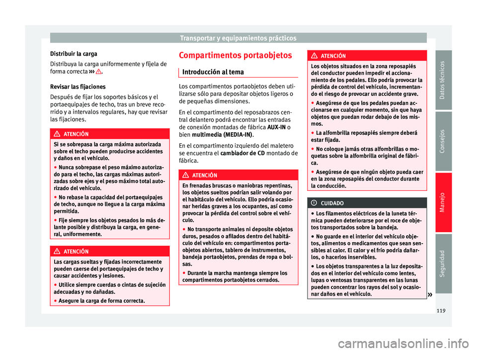 Seat Alhambra 2010 Manual de instrucciones (in Spanish) Transportar y equipamientos prácticos
Distribuir la carga
Distribuya la carga uniformemente y fíjela de
forma correcta ››› .
Revisar las fijaciones
Después de fijar los soportes básicos y Seat Alhambra 2010 Manual de instrucciones (in Spanish) Transportar y equipamientos prácticos
Distribuir la carga
Distribuya la carga uniformemente y fíjela de
forma correcta ››› .
Revisar las fijaciones
Después de fijar los soportes básicos y