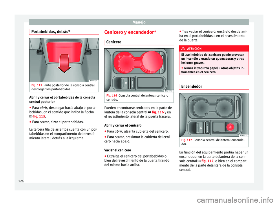 Seat Alhambra 2010 Manual de instrucciones (in Spanish) Manejo
Portabebidas, detrás* Fig. 115
Parte posterior de la consola central:
desplegar los portabebidas. Abrir y cerrar el portabebidas de la consola
central posterior
●
Para abrir
, desplegar hac Seat Alhambra 2010 Manual de instrucciones (in Spanish) Manejo
Portabebidas, detrás* Fig. 115
Parte posterior de la consola central:
desplegar los portabebidas. Abrir y cerrar el portabebidas de la consola
central posterior
●
Para abrir
, desplegar hac