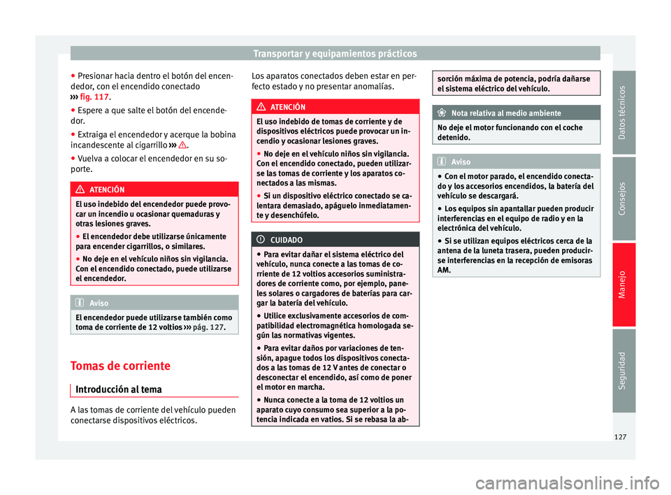 Seat Alhambra 2010 Manual de instrucciones (in Spanish) Transportar y equipamientos prácticos
● Presionar hacia dentro el botón del encen-
dedor, con el encendido conectado
››› fig. 117 .
● Es
pere a que salte el botón del encende-
dor.
● E Seat Alhambra 2010 Manual de instrucciones (in Spanish) Transportar y equipamientos prácticos
● Presionar hacia dentro el botón del encen-
dedor, con el encendido conectado
››› fig. 117 .
● Es
pere a que salte el botón del encende-
dor.
● E