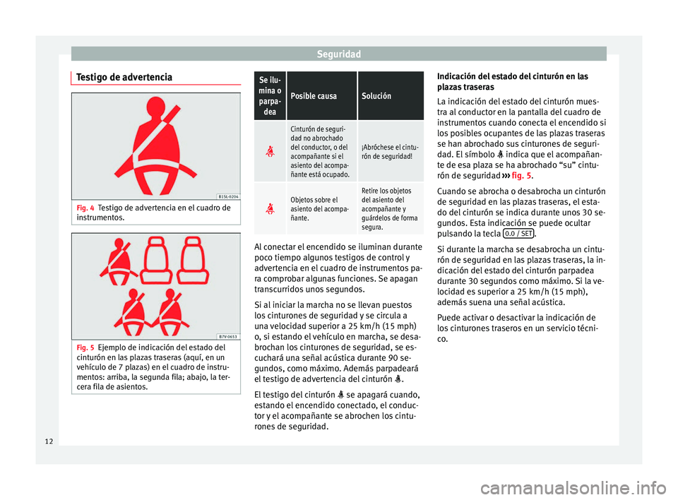 Seat Alhambra 2012  Manual de instrucciones (in Spanish) Seguridad
Testigo de advertencia Fig. 4
Testigo de advertencia en el cuadro de
instrumentos. Fig. 5
Ejemplo de indicación del estado del
cinturón en las plazas traseras (aquí, en un
vehículo de 7 