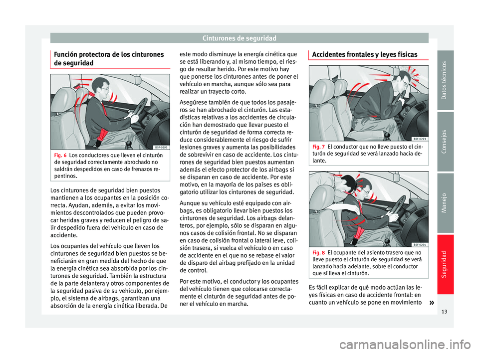 Seat Alhambra 2014 Manual de instrucciones (in Spanish) Cinturones de seguridad
Función protectora de los cinturones
de seguridad Fig. 6
Los conductores que lleven el cinturón
de seguridad correctamente abrochado no
saldrán despedidos en caso de frenazo Seat Alhambra 2014 Manual de instrucciones (in Spanish) Cinturones de seguridad
Función protectora de los cinturones
de seguridad Fig. 6
Los conductores que lleven el cinturón
de seguridad correctamente abrochado no
saldrán despedidos en caso de frenazo