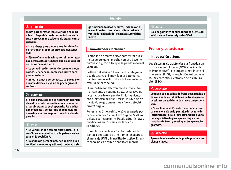 Seat Alhambra 2012  Manual de instrucciones (in Spanish) Manejo
ATENCIÓN
Nunca pare el motor con el vehículo en movi-
miento. Se podría perder el control del vehí-
culo y provocar un accidente de graves conse-
cuencias.
● Los airbags y los pretensores