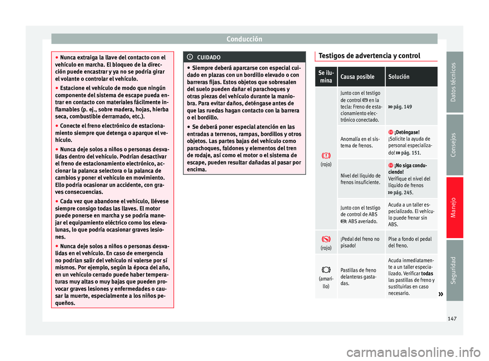 Seat Alhambra 2012  Manual de instrucciones (in Spanish) Conducción
●
Nunca extraiga la llave del contacto con el
vehículo en marcha. El bloqueo de la direc-
ción puede encastrar y ya no se podría girar
el volante o controlar el vehículo.
● Estacio