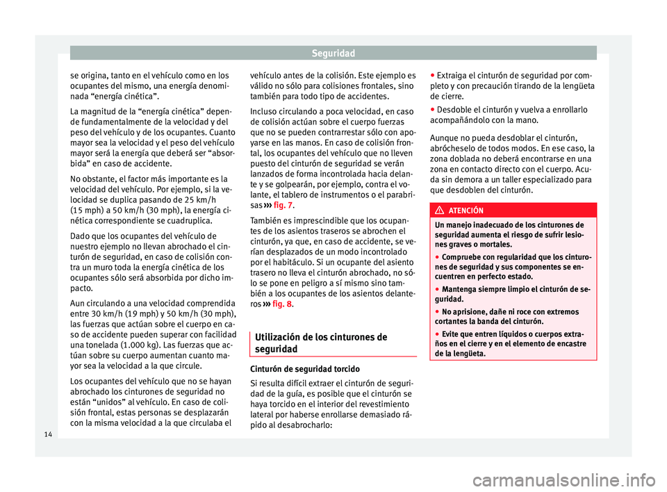 Seat Alhambra 2013  Manual de instrucciones (in Spanish) Seguridad
se origina, tanto en el vehículo como en los
ocupantes del mismo, una energía denomi-
nada “energía cinética”.
La magnitud de la “energía cinética” depen-
de fundamentalmente d