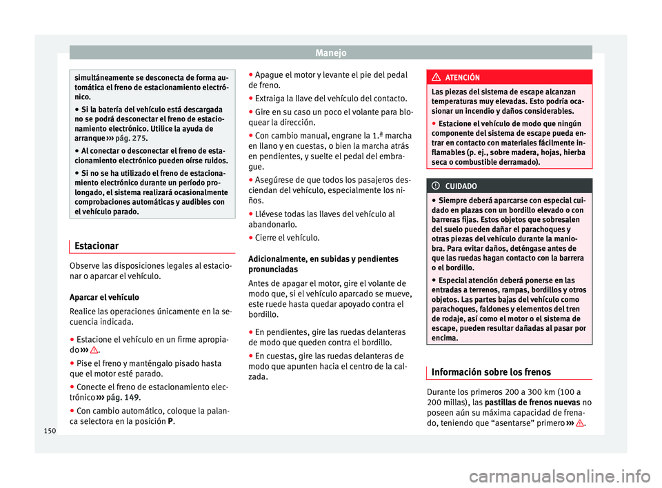 Seat Alhambra 2010 Manual de instrucciones (in Spanish) Manejo
simultáneamente se desconecta de forma au-
tomática el freno de estacionamiento electró-
nico.
● Si la batería del vehículo está descargada
no se podrá desconectar el freno de estacio- Seat Alhambra 2010 Manual de instrucciones (in Spanish) Manejo
simultáneamente se desconecta de forma au-
tomática el freno de estacionamiento electró-
nico.
● Si la batería del vehículo está descargada
no se podrá desconectar el freno de estacio-