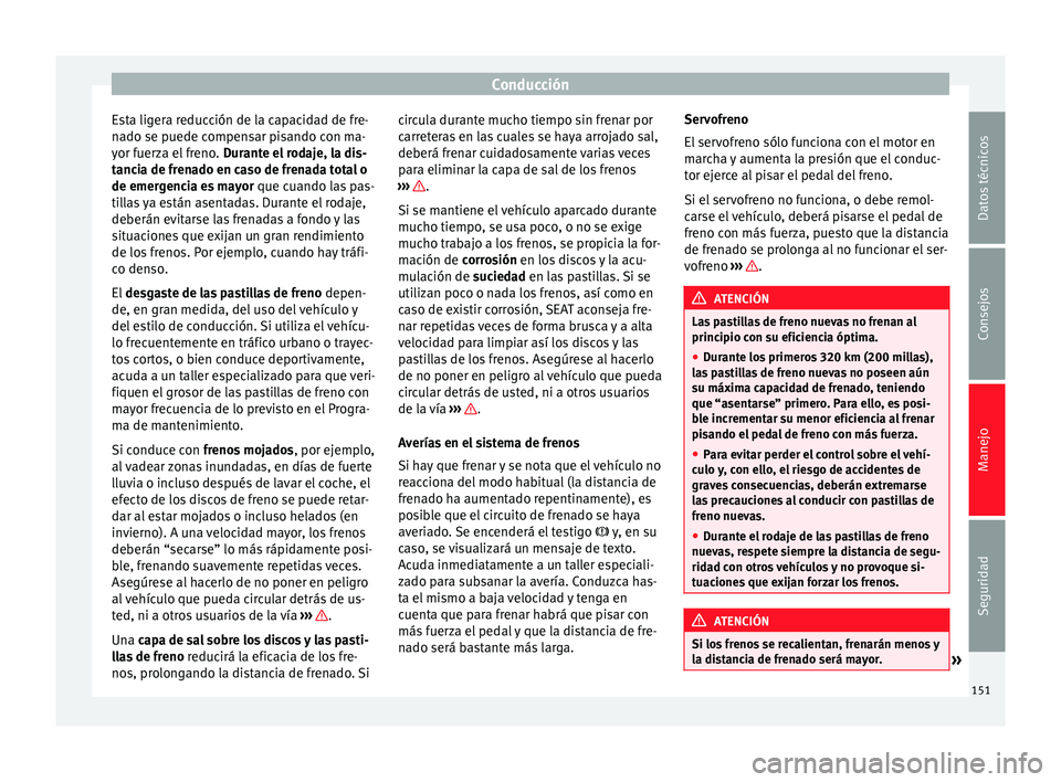 Seat Alhambra 2010 Manual de instrucciones (in Spanish) Conducción
Esta ligera reducción de la capacidad de fre-
nado se puede compensar pisando con ma-
yor fuerza el freno. Durante el rodaje, la dis-
tancia de frenado en caso de frenada total o
de emer Seat Alhambra 2010 Manual de instrucciones (in Spanish) Conducción
Esta ligera reducción de la capacidad de fre-
nado se puede compensar pisando con ma-
yor fuerza el freno. Durante el rodaje, la dis-
tancia de frenado en caso de frenada total o
de emer
