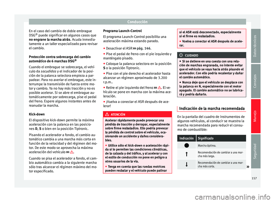 Seat Alhambra 2010 Manual de instrucciones (in Spanish) Conducción
En el caso del cambio de doble embrague
DSG ®
puede significar en algunos casos que
no engrane la marcha atrás. Acuda inmedia-
tamente a un taller especializado para revisar
el cambio.
Seat Alhambra 2010 Manual de instrucciones (in Spanish) Conducción
En el caso del cambio de doble embrague
DSG ®
puede significar en algunos casos que
no engrane la marcha atrás. Acuda inmedia-
tamente a un taller especializado para revisar
el cambio.