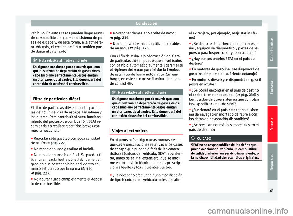 Seat Alhambra 2013  Manual de instrucciones (in Spanish) Conducción
vehículo. En estos casos pueden llegar restos
de combustible sin quemar al sistema de ga-
ses de escape y, de esta forma, a la atmósfe-
ra. Además, el recalentamiento también pue-
de d