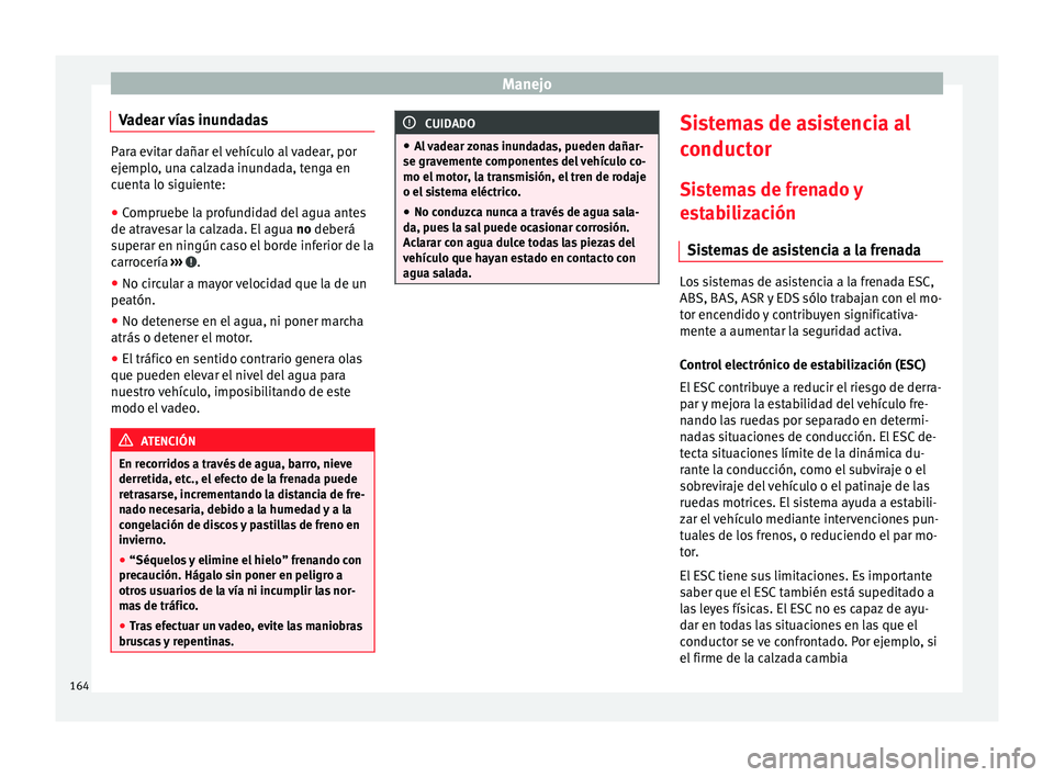 Seat Alhambra 2010 Manual de instrucciones (in Spanish) Manejo
Vadear vías inundadas Para evitar dañar el vehículo al vadear, por
ejemplo, una calzada inundada, tenga en
cuenta lo siguiente:
● Compruebe la profundidad del agua antes
de atravesar la ca Seat Alhambra 2010 Manual de instrucciones (in Spanish) Manejo
Vadear vías inundadas Para evitar dañar el vehículo al vadear, por
ejemplo, una calzada inundada, tenga en
cuenta lo siguiente:
● Compruebe la profundidad del agua antes
de atravesar la ca
