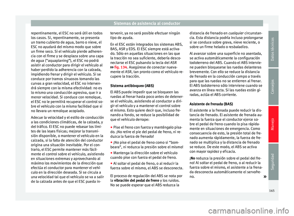 Seat Alhambra 2010 Manual de instrucciones (in Spanish) Sistemas de asistencia al conductor
repentinamente, el ESC no será útil en todos
los casos. Si, repentinamente, se presenta
un tramo cubierto de agua, barro o nieve, el
ESC no ayudará del mismo mod Seat Alhambra 2010 Manual de instrucciones (in Spanish) Sistemas de asistencia al conductor
repentinamente, el ESC no será útil en todos
los casos. Si, repentinamente, se presenta
un tramo cubierto de agua, barro o nieve, el
ESC no ayudará del mismo mod