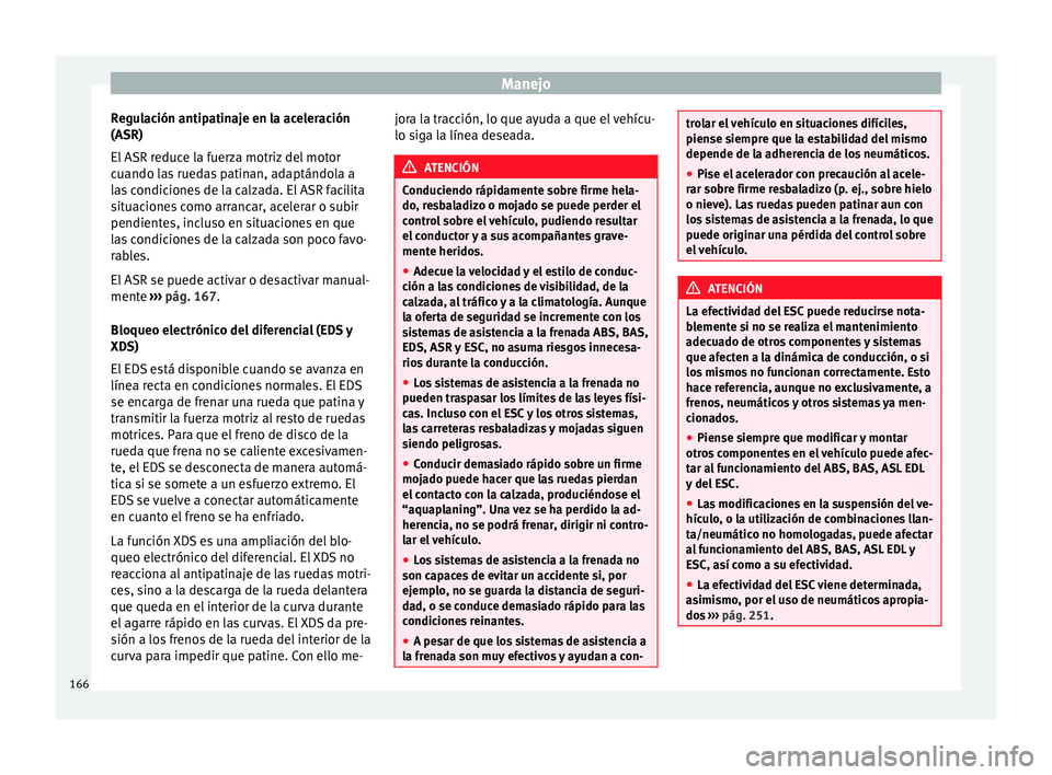 Seat Alhambra 2010 Manual de instrucciones (in Spanish) Manejo
Regulación antipatinaje en la aceleración
(ASR)
El ASR reduce la fuerza motriz del motor
cuando las ruedas patinan, adaptándola a
las condiciones de la calzada. El ASR facilita
situaciones c Seat Alhambra 2010 Manual de instrucciones (in Spanish) Manejo
Regulación antipatinaje en la aceleración
(ASR)
El ASR reduce la fuerza motriz del motor
cuando las ruedas patinan, adaptándola a
las condiciones de la calzada. El ASR facilita
situaciones c