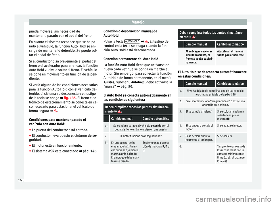 Seat Alhambra 2010 Manual de instrucciones (in Spanish) Manejo
pueda moverse, sin necesidad de
mantenerlo parado con el pedal del freno.
En cuanto el sistema reconoce que se ha pa-
rado el vehículo, la función Auto Hold se en-
carga de mantenerlo detenid Seat Alhambra 2010 Manual de instrucciones (in Spanish) Manejo
pueda moverse, sin necesidad de
mantenerlo parado con el pedal del freno.
En cuanto el sistema reconoce que se ha pa-
rado el vehículo, la función Auto Hold se en-
carga de mantenerlo detenid