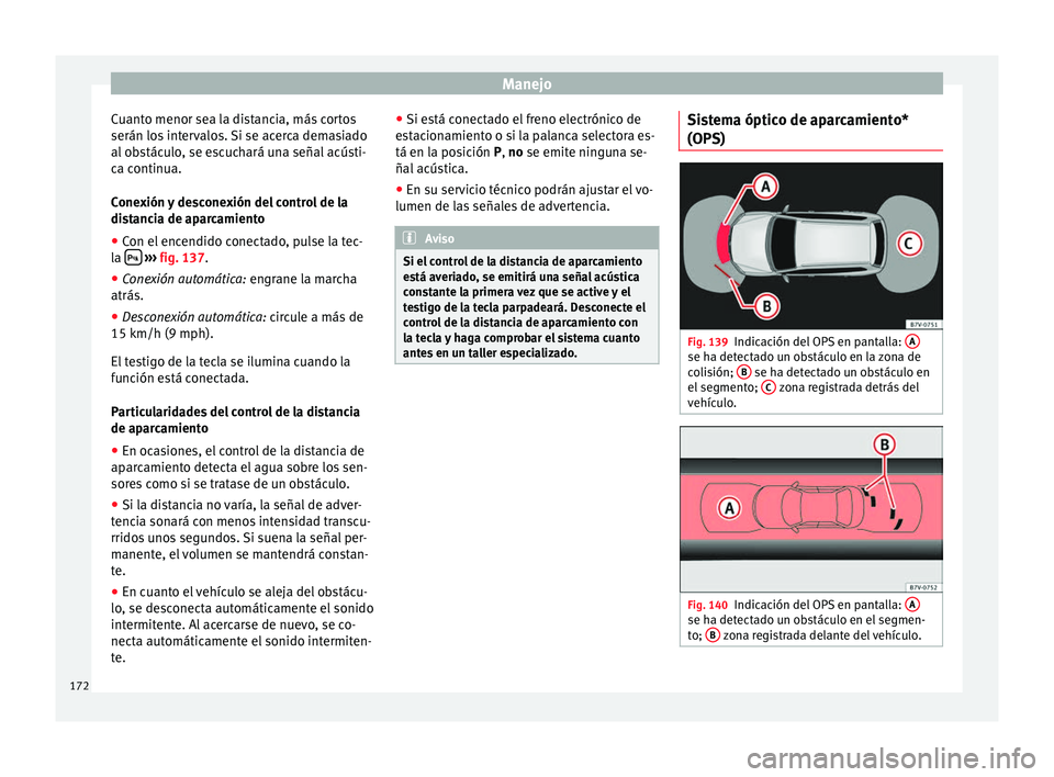 Seat Alhambra 2010  Manual de instrucciones (in Spanish) Manejo
Cuanto menor sea la distancia, más cortos
serán los intervalos. Si se acerca demasiado
al obstáculo, se escuchará una señal acústi-
ca continua.
Conexión y desconexión del control de la
