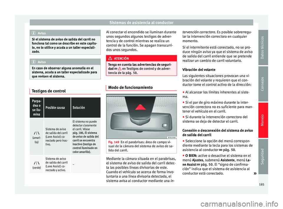 Seat Alhambra 2010  Manual de instrucciones (in Spanish) Sistemas de asistencia al conductor
Aviso
Si el sistema de aviso de salida del carril no
funciona tal como se describe en este capítu-
lo, no lo utilice y acuda a un taller especiali-
zado. Aviso
En 