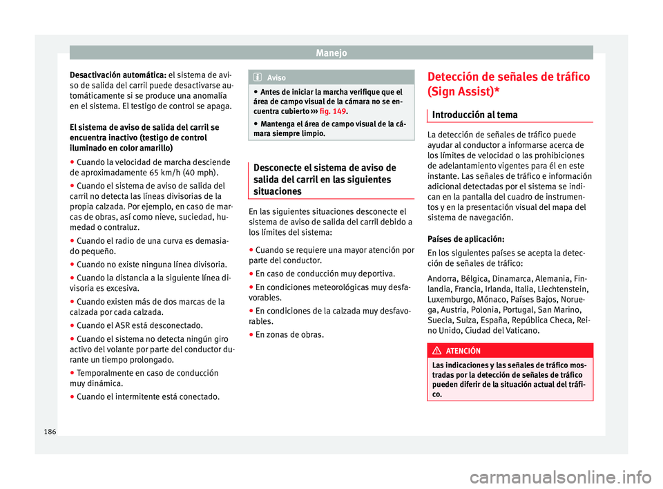 Seat Alhambra 2010  Manual de instrucciones (in Spanish) Manejo
Desactivación automática: el sistema de avi-
so de salida del carril puede desactivarse au-
tomáticamente si se produce una anomalía
en el sistema. El testigo de control se apaga.
El sistem