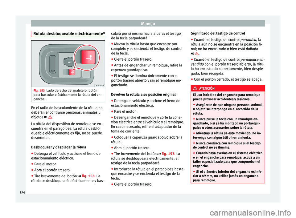 Seat Alhambra 2010  Manual de instrucciones (in Spanish) Manejo
Rótula desbloqueable eléctricamente* Fig. 153
Lado derecho del maletero: botón
para bascular eléctricamente la rótula del en-
ganche. En el radio de basculamiento de la rótula no
deberán