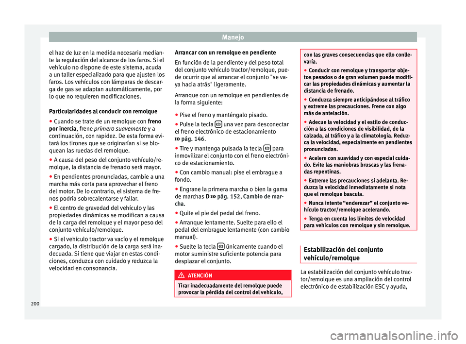 Seat Alhambra 2010  Manual de instrucciones (in Spanish) Manejo
el haz de luz en la medida necesaria median-
te la regulación del alcance de los faros. Si el
vehículo no dispone de este sistema, acuda
a un taller especializado para que ajusten los
faros. 