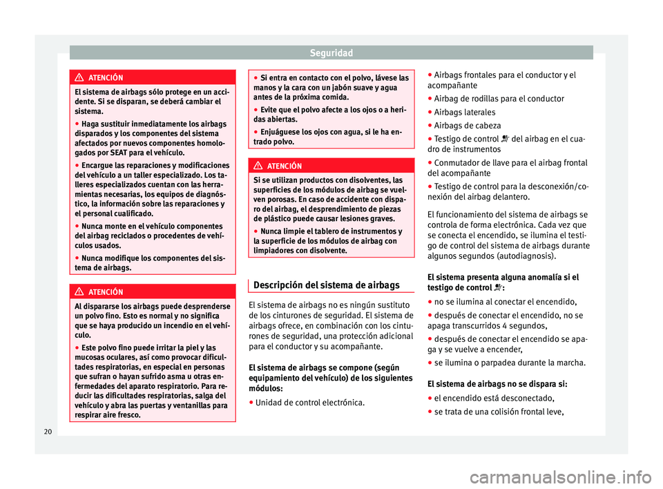 Seat Alhambra 2014 Manual de instrucciones (in Spanish) Seguridad
ATENCIÓN
El sistema de airbags sólo protege en un acci-
dente. Si se disparan, se deberá cambiar el
sistema.
● Haga sustituir inmediatamente los airbags
disparados y los componentes del Seat Alhambra 2014 Manual de instrucciones (in Spanish) Seguridad
ATENCIÓN
El sistema de airbags sólo protege en un acci-
dente. Si se disparan, se deberá cambiar el
sistema.
● Haga sustituir inmediatamente los airbags
disparados y los componentes del