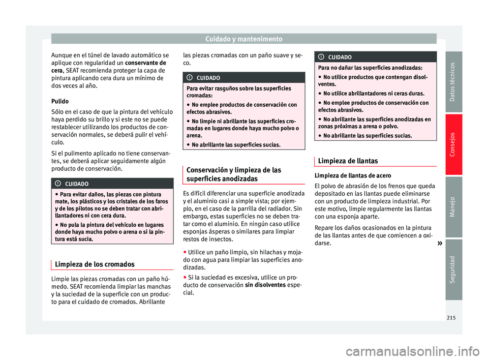 Seat Alhambra 2010  Manual de instrucciones (in Spanish) Cuidado y mantenimento
Aunque en el túnel de lavado automático se
aplique con regularidad un  conservante de
c er
a, SEAT recomienda proteger la capa de
pintura aplicando cera dura un mínimo de
dos