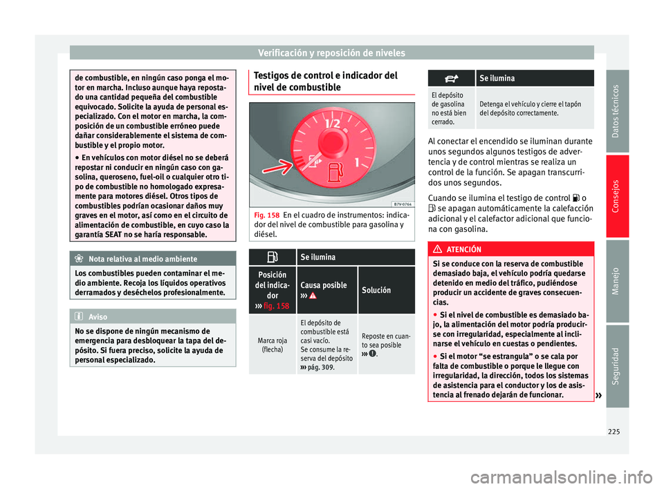 Seat Alhambra 2010 Manual de instrucciones (in Spanish) Verificación y reposición de niveles
de combustible, en ningún caso ponga el mo-
tor en marcha. Incluso aunque haya reposta-
do una cantidad pequeña del combustible
equivocado. Solicite la ayuda d Seat Alhambra 2010 Manual de instrucciones (in Spanish) Verificación y reposición de niveles
de combustible, en ningún caso ponga el mo-
tor en marcha. Incluso aunque haya reposta-
do una cantidad pequeña del combustible
equivocado. Solicite la ayuda d