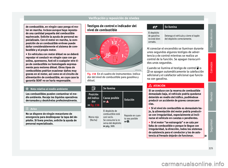 Seat Alhambra 2013  Manual de instrucciones (in Spanish) Verificación y reposición de niveles
de combustible, en ningún caso ponga el mo-
tor en marcha. Incluso aunque haya reposta-
do una cantidad pequeña del combustible
equivocado. Solicite la ayuda d