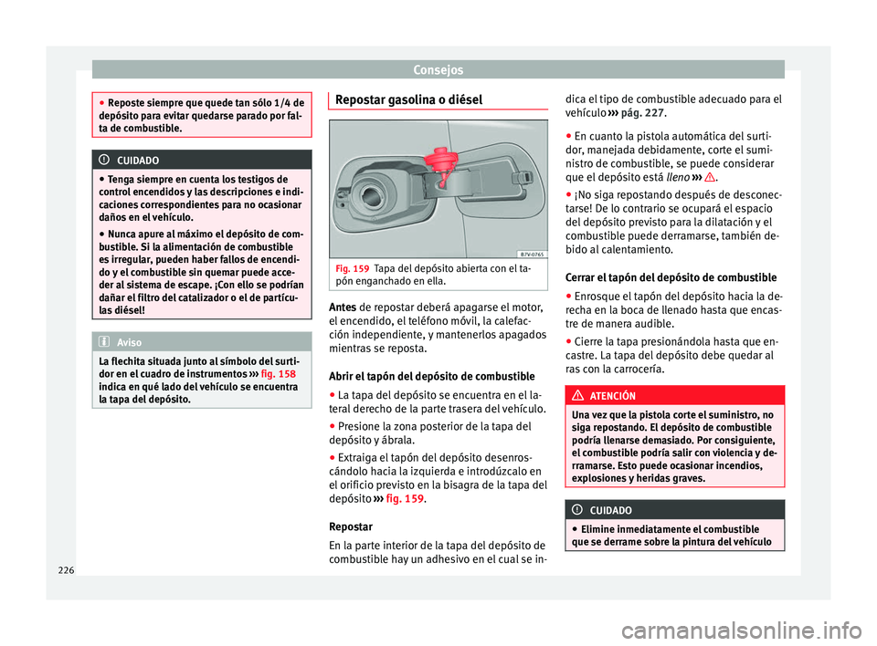 Seat Alhambra 2010 Manual de instrucciones (in Spanish) Consejos
●
Reposte siempre que quede tan sólo 1/4 de
depósito para evitar quedarse parado por fal-
ta de combustible. CUIDADO
● Tenga siempre en cuenta los testigos de
control encendidos y las d Seat Alhambra 2010 Manual de instrucciones (in Spanish) Consejos
●
Reposte siempre que quede tan sólo 1/4 de
depósito para evitar quedarse parado por fal-
ta de combustible. CUIDADO
● Tenga siempre en cuenta los testigos de
control encendidos y las d