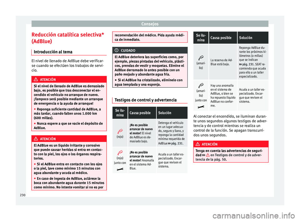 Seat Alhambra 2010 Manual de instrucciones (in Spanish) Consejos
Reducción catalítica selectiva*
(AdBlue) Introducción al tema El nivel de llenado de AdBlue debe verificar-
se cuando se efectúen los trabajos de servi-
cio.
ATENCIÓN
Si el nivel de llen Seat Alhambra 2010 Manual de instrucciones (in Spanish) Consejos
Reducción catalítica selectiva*
(AdBlue) Introducción al tema El nivel de llenado de AdBlue debe verificar-
se cuando se efectúen los trabajos de servi-
cio.
ATENCIÓN
Si el nivel de llen