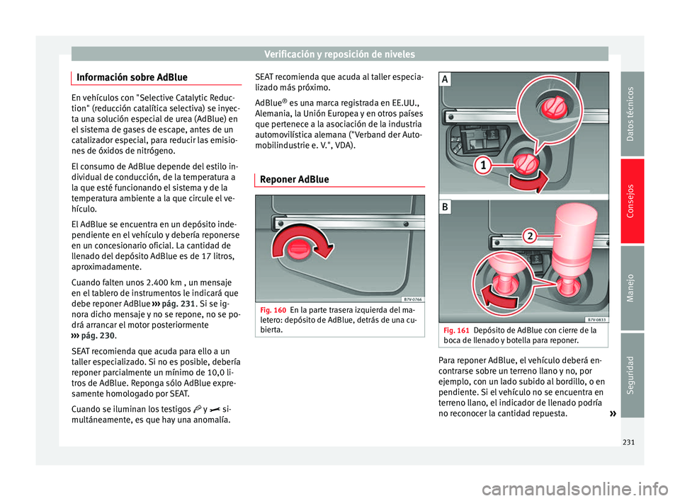 Seat Alhambra 2012  Manual de instrucciones (in Spanish) Verificación y reposición de niveles
Información sobre AdBlue En vehículos con "Selective Catalytic Reduc-
tion" (reducción catalítica selectiva) se inyec-
ta una solución especial de u