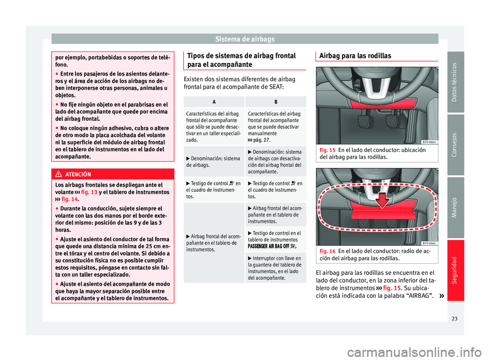 Seat Alhambra 2008  Manual de instrucciones (in Spanish) Sistema de airbags
por ejemplo, portabebidas o soportes de telé-
fono.
●
Entre los pasajeros de los asientos delante-
ros y el área de acción de los airbags no de-
ben interponerse otras personas