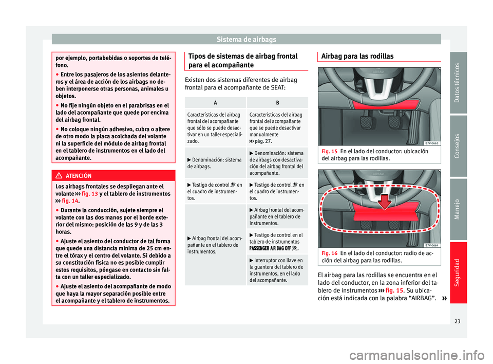 Seat Alhambra 2010  Manual de instrucciones (in Spanish) Sistema de airbags
por ejemplo, portabebidas o soportes de telé-
fono.
●
Entre los pasajeros de los asientos delante-
ros y el área de acción de los airbags no de-
ben interponerse otras personas