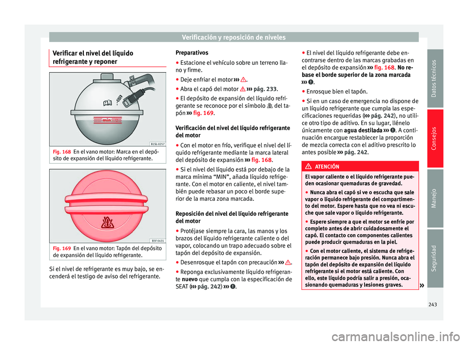 Seat Alhambra 2010  Manual de instrucciones (in Spanish) Verificación y reposición de niveles
Verificar el nivel del líquido
refrigerante y reponer Fig. 168
En el vano motor: Marca en el depó-
sito de expansión del líquido refrigerante. Fig. 169
En el