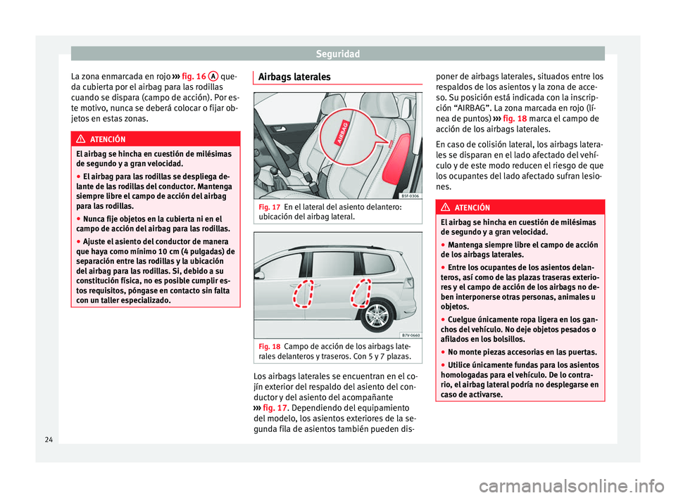 Seat Alhambra 2010  Manual de instrucciones (in Spanish) Seguridad
La zona enmarcada en rojo  ››› fig. 16  A  que-
da cubierta por el airbag para las rodillas
cuando se dispara (campo de acción). Por es-
te motivo, nunca se deberá colocar o fijar ob