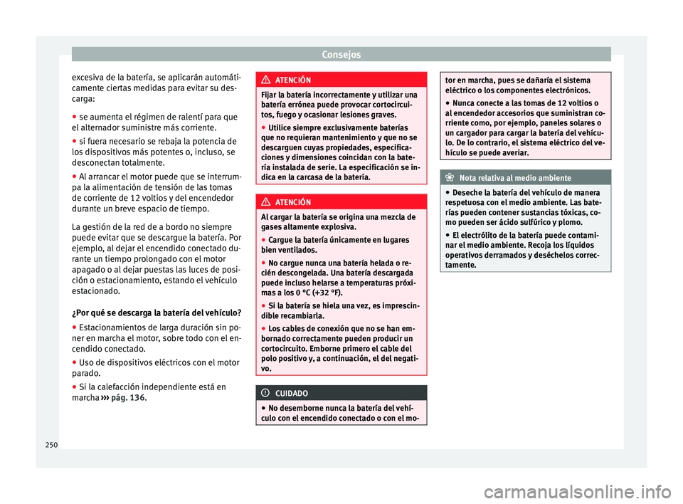 Seat Alhambra 2010  Manual de instrucciones (in Spanish) Consejos
excesiva de la batería, se aplicarán automáti-
camente ciertas medidas para evitar su des-
carga:
● se aumenta el régimen de ralentí para que
el alternador suministre más corriente.
