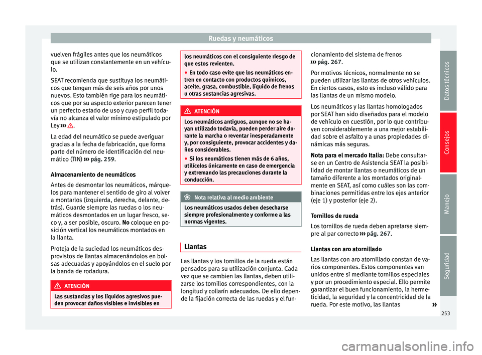 Seat Alhambra 2010  Manual de instrucciones (in Spanish) Ruedas y neumáticos
vuelven frágiles antes que los neumáticos
que se utilizan constantemente en un vehícu-
lo.
SEAT recomienda que sustituya los neumáti-
cos que tengan más de seis años por uno