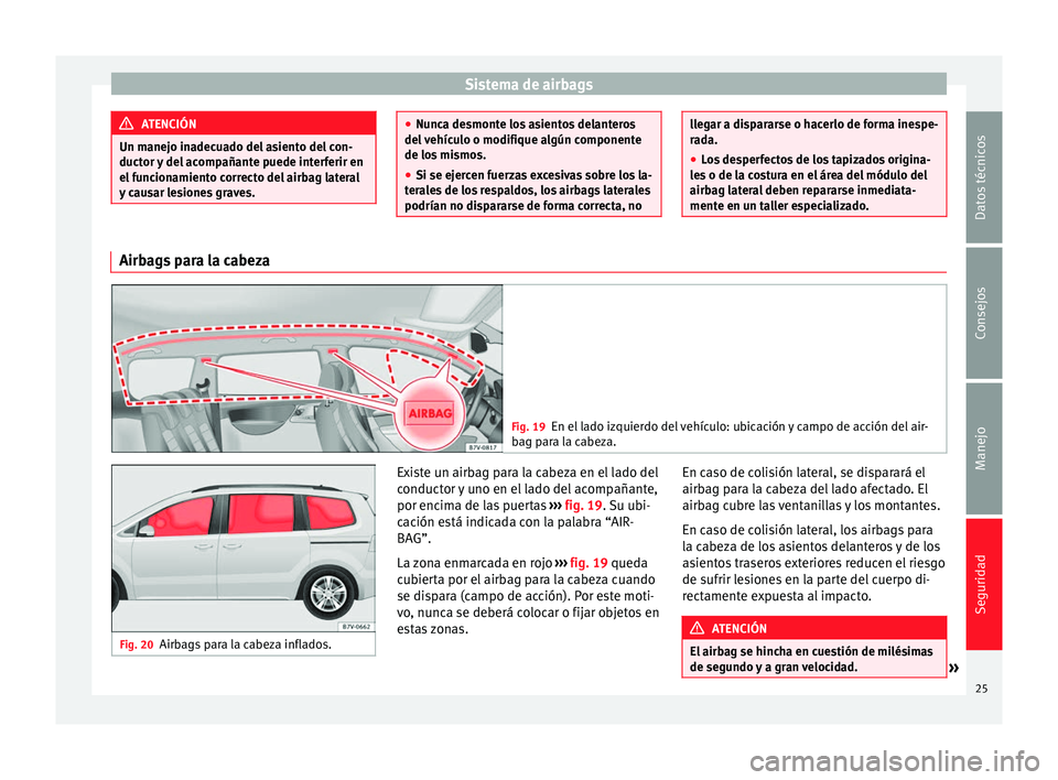 Seat Alhambra 2012  Manual de instrucciones (in Spanish) Sistema de airbags
ATENCIÓN
Un manejo inadecuado del asiento del con-
ductor y del acompañante puede interferir en
el funcionamiento correcto del airbag lateral
y causar lesiones graves. ●
Nunca d