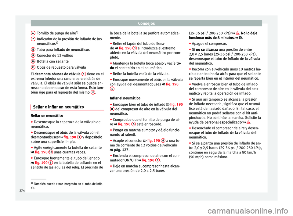 Seat Alhambra 2010 Manual de instrucciones (in Spanish) Consejos
Tornillo de purga de aire 1)
Indicador de la presión de inflado de los
neumáticos 1)
Tubo para inflado de neumáticos
Conector de 12 voltios
Botella con sellante
Obús de repuesto para vál Seat Alhambra 2010 Manual de instrucciones (in Spanish) Consejos
Tornillo de purga de aire 1)
Indicador de la presión de inflado de los
neumáticos 1)
Tubo para inflado de neumáticos
Conector de 12 voltios
Botella con sellante
Obús de repuesto para vál