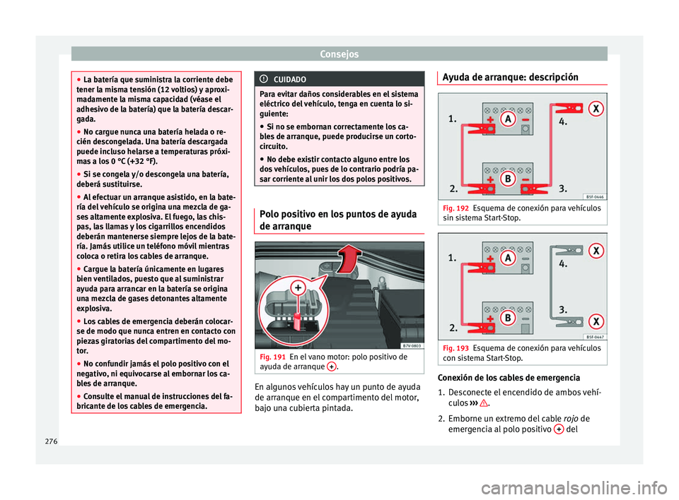 Seat Alhambra 2010 Manual de instrucciones (in Spanish) Consejos
●
La batería que suministra la corriente debe
tener la misma tensión (12 voltios) y aproxi-
madamente la misma capacidad (véase el
adhesivo de la batería) que la batería descar-
gada.
Seat Alhambra 2010 Manual de instrucciones (in Spanish) Consejos
●
La batería que suministra la corriente debe
tener la misma tensión (12 voltios) y aproxi-
madamente la misma capacidad (véase el
adhesivo de la batería) que la batería descar-
gada.