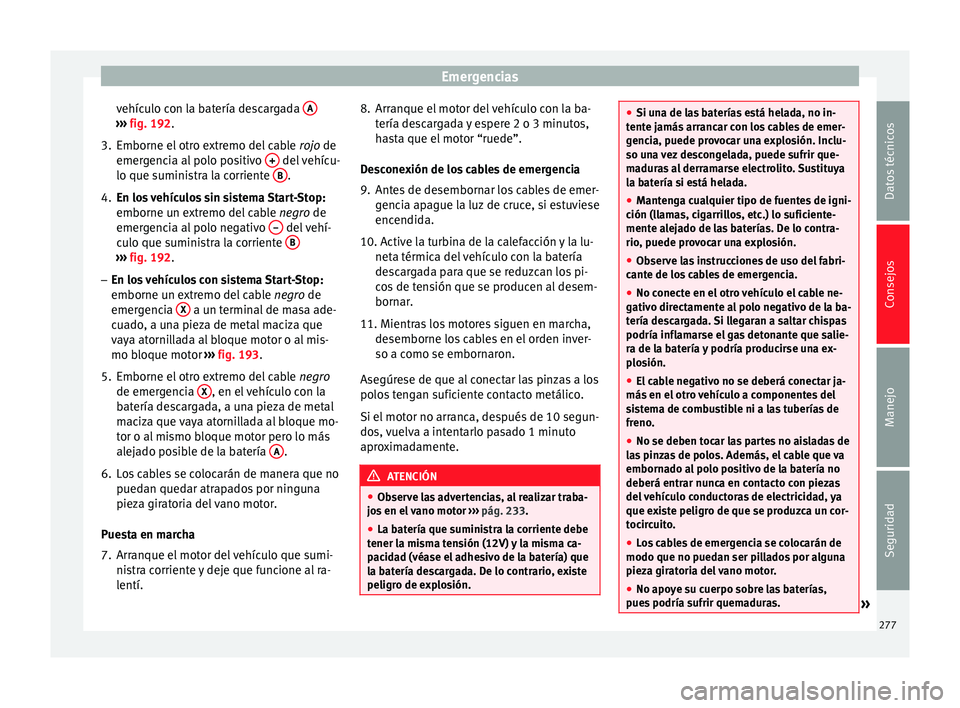 Seat Alhambra 2010 Manual de instrucciones (in Spanish) Emergencias
vehículo con la batería descargada A›››
fig. 192 .
3. Emborne el
otro extremo del cable rojo
de
emergencia al polo positivo + del vehícu-
lo que suministra la corriente B Seat Alhambra 2010 Manual de instrucciones (in Spanish) Emergencias
vehículo con la batería descargada A›››
fig. 192 .
3. Emborne el
otro extremo del cable rojo
de
emergencia al polo positivo + del vehícu-
lo que suministra la corriente B