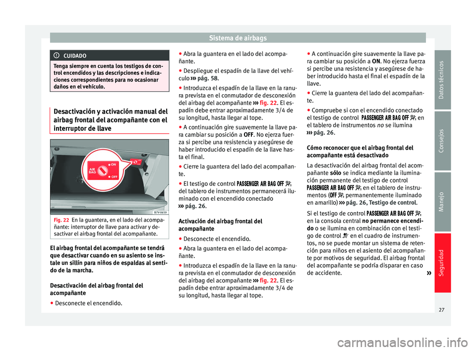 Seat Alhambra 2012  Manual de instrucciones (in Spanish) Sistema de airbags
CUIDADO
Tenga siempre en cuenta los testigos de con-
trol encendidos y las descripciones e indica-
ciones correspondientes para no ocasionar
daños en el vehículo. Desactivación y