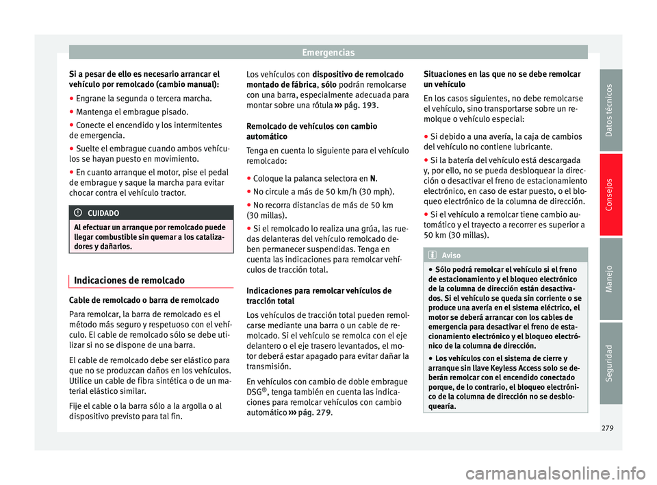 Seat Alhambra 2010 Manual de instrucciones (in Spanish) Emergencias
Si a pesar de ello es necesario arrancar el
vehículo por remolcado (cambio manual):
● Engrane la segunda o tercera marcha.
● Mantenga el embrague pisado.
● Conecte el encendido y lo Seat Alhambra 2010 Manual de instrucciones (in Spanish) Emergencias
Si a pesar de ello es necesario arrancar el
vehículo por remolcado (cambio manual):
● Engrane la segunda o tercera marcha.
● Mantenga el embrague pisado.
● Conecte el encendido y lo